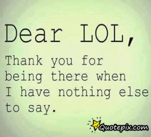 Dear Lol, Thank You For Being There When I Have Nothing Else To Say ...