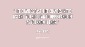 Life changes fast. Life changes in the instant. You sit down to dinner ...