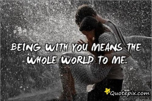 You Mean The World To Me Quotes Tumblr Being with you means the whole