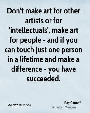 Ray Conniff - Don't make art for other artists or for 'intellectuals ...