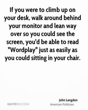 John Langdon - If you were to climb up on your desk, walk around ...