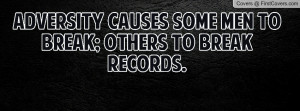 adversity causes some men to break; others to break records ...