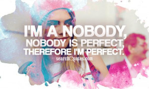 nobody, nobody is perfect, therefore I'm perfect.