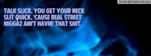 slick, you get your neck slit quick, 'cause real street niggaz ain ...