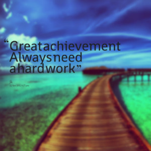 Great Achievement Always Need A Hardwork - Achievement Quote