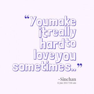 Quotes Picture: you make it really hard to love you sometimes