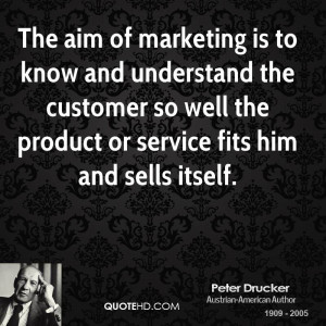 The aim of marketing is to know and understand the customer so well ...