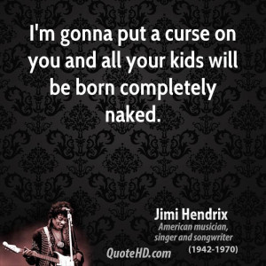 gonna put a curse on you and all your kids will be born completely ...