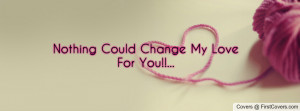 Nothing Could Change My Love For You Profile Facebook Covers