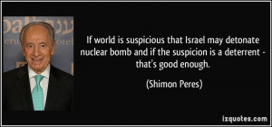 ... if the suspicion is a deterrent - that's good enough. - Shimon Peres