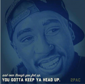 Keep your head up. Tupac quote