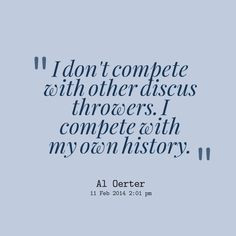 don't compete with other discus throwers. I compete with my own ...
