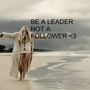 be a leader not a follower leader not a follower