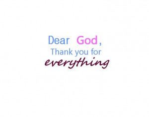 Dear God, thank You for everything - the trees, the birds, the sun, my ...
