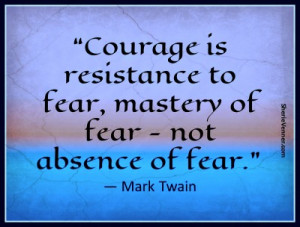 ... to fear, mastery of fear – not absence of fear.” ― Mark Twain