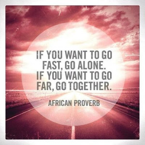 ... go alone. If you want to go far, go together.' -African Proverb #quote