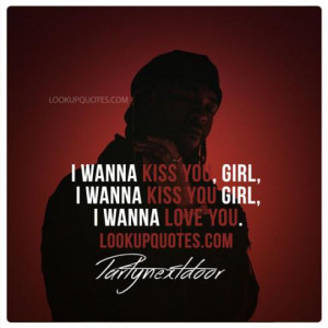 wanna kiss you girl I wanna kiss you Girl I wanna love you