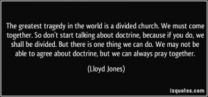 The greatest tragedy in the world is a divided church. We must come ...