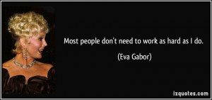 quote-most-people-don-t-need-to-work-as-hard-as-i-do-eva-gabor-67368 ...