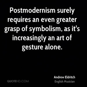 Postmodernism surely requires an even greater grasp of symbolism, as ...