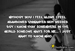 Without you I feel alone I feel abandoned,unwanted,not needed but I ...