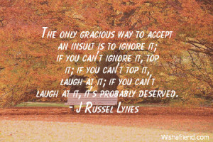 insults-The only gracious way to accept an insult is to ignore it; if ...