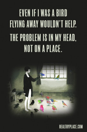 Mental illness quote - Even if I was a bird flying away wouldn't help ...