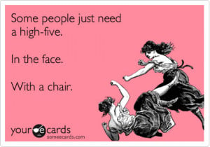 Your eCards: Some people just need a high-five. In the face. With a ...