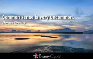 Common sense is very uncommon. - Horace Greeley