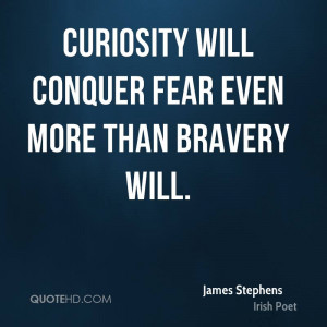 Curiosity will conquer fear even more than bravery will.