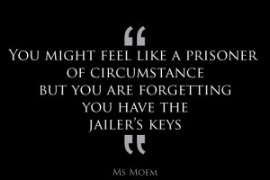prisoner of circumstance? free yourself - you have the keys ...