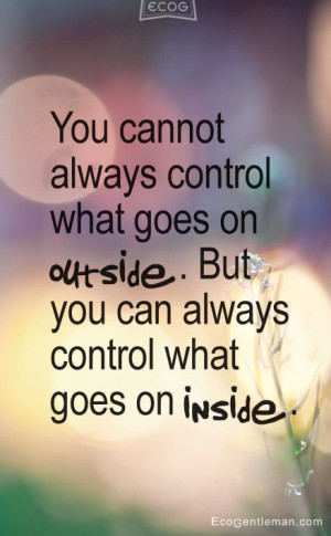 ... on outside But you can always control what goes on inside Quotes Zen