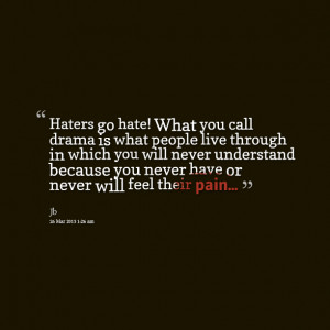 Quotes Picture: haters go hate! what you call drama is what people ...