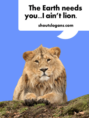 The Earth needs you…I ain’t lion. Lion sounds like lying.