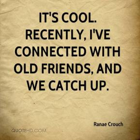 ... It's cool. Recently, I've connected with old friends, and we catch up