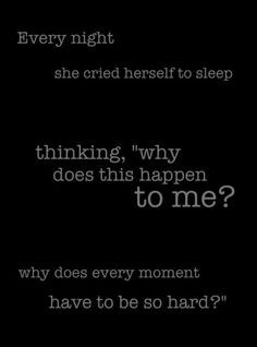 Every night she cries herself to sleep wondering why does this happen ...