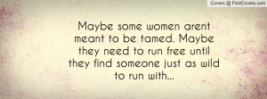 ... need to run free until they find someone just as wild to run with