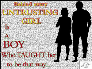 Behind every Untrusting girl is a boy who taught her to be that way.