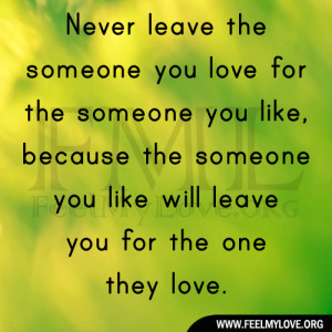 Never leave the someone you love for the someone you like, because the ...