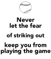 Never let the fear of striking out keep you from playing the game this ...