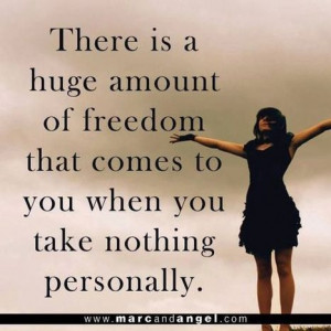 ... amount of freedom that comes to you when you take nothing personally