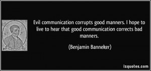 ... hear that good communication corrects bad manners. - Benjamin Banneker
