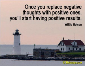 ... positive ones, you’ll start having positive results. -Willie Nelson