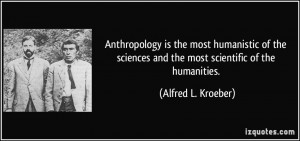 ... and the most scientific of the humanities. - Alfred L. Kroeber