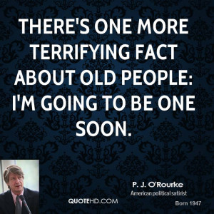 There's one more terrifying fact about old people: I'm going to be one ...