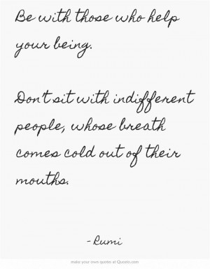 Be with those who help your being. Don’t sit with indifferent people ...