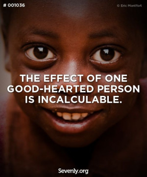The effect of one good-hearted person is incalculable.