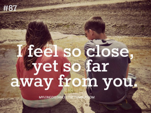 feel so close, yet so far away from you.