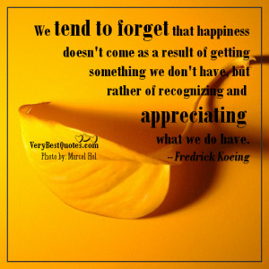 ... of recognizing and appreciating what we do have. -- Fredrick Koeing