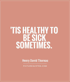 Tis healthy to be sick sometimes Picture Quote #1